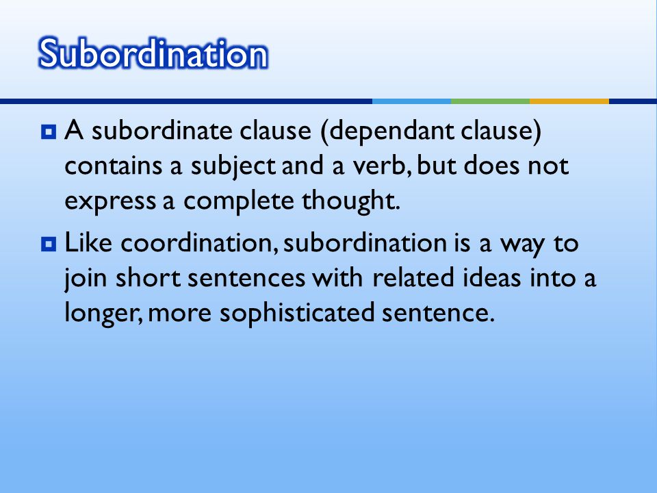  A subordinate clause (dependant clause) contains a subject and a verb, but does not express a complete thought.