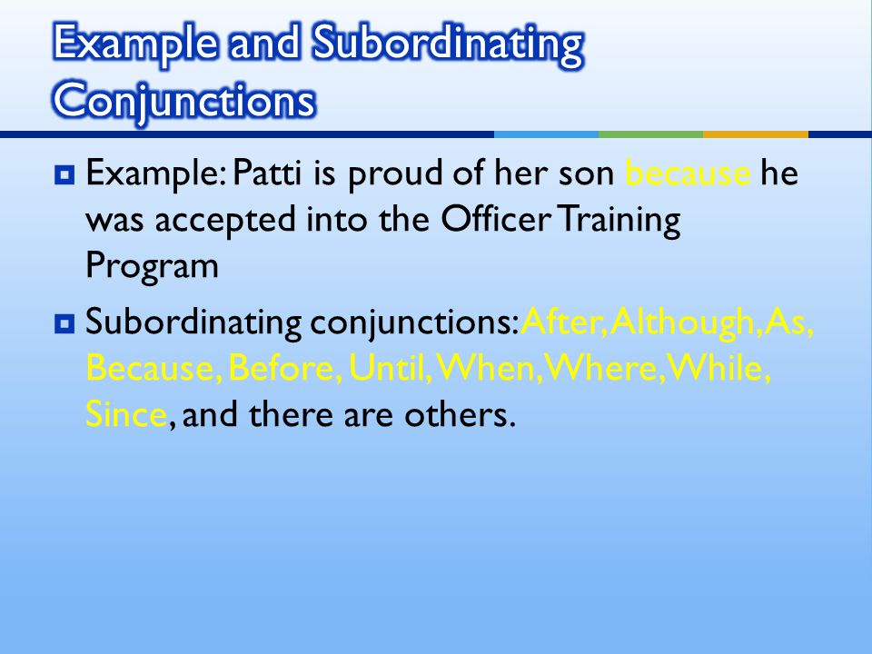  Example: Patti is proud of her son because he was accepted into the Officer Training Program  Subordinating conjunctions: After, Although, As, Because, Before, Until, When, Where, While, Since, and there are others.
