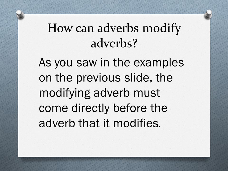 How can adverbs modify adverbs.