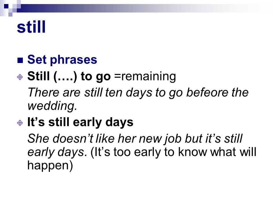 still Set phrases Still (….) to go =remaining There are still ten days to go befeore the wedding.