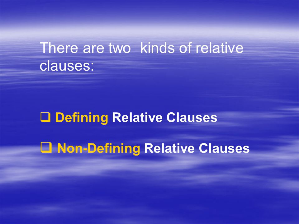 There are two kinds of relative clauses:  Defining Relative Clauses  Non-Defining Relative Clauses