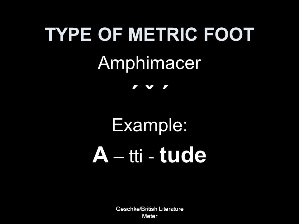 Geschke/British Literature Meter TYPE OF METRIC FOOT Amphimacer ´ ˇ ´ Example: A – tti - tude