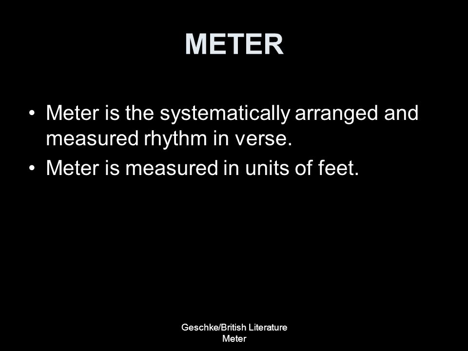 Geschke/British Literature Meter METER Meter is the systematically arranged and measured rhythm in verse.