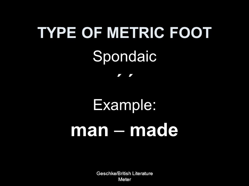 Geschke/British Literature Meter TYPE OF METRIC FOOT Spondaic ´ Example: man – made