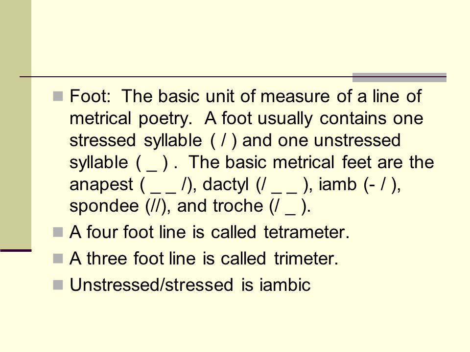 Foot: The basic unit of measure of a line of metrical poetry.