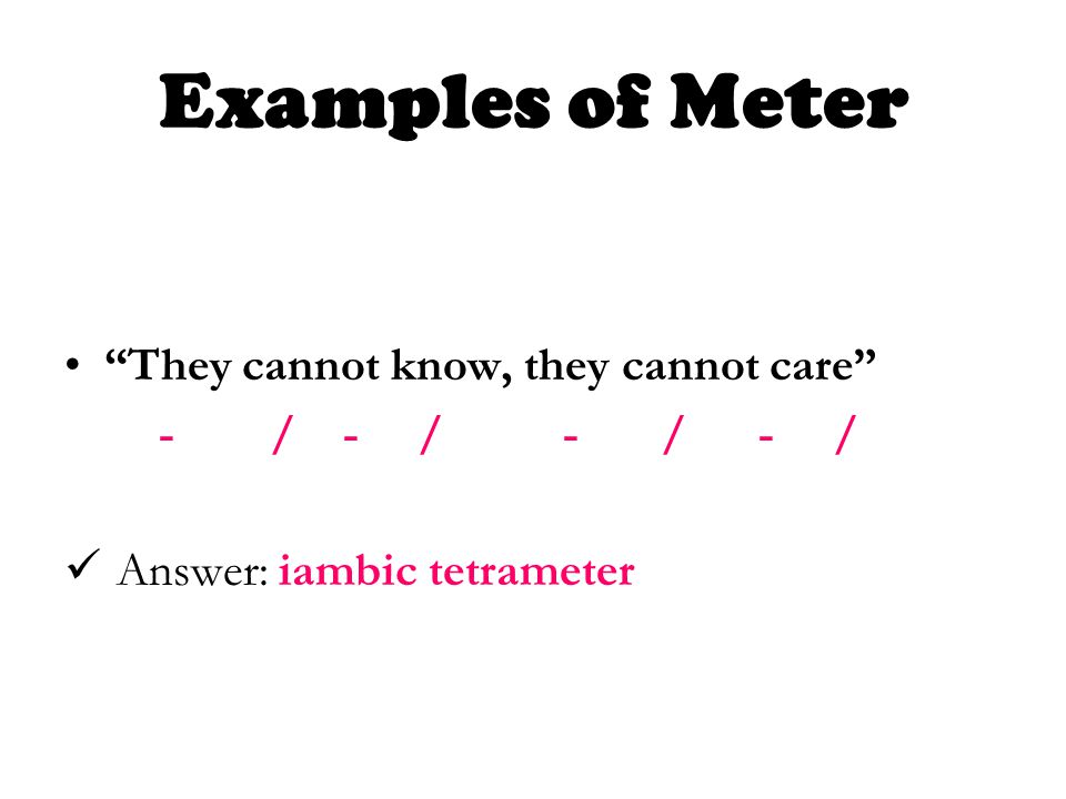 They cannot know, they cannot care - / - / - / - / Answer: iambic tetrameter Examples of Meter