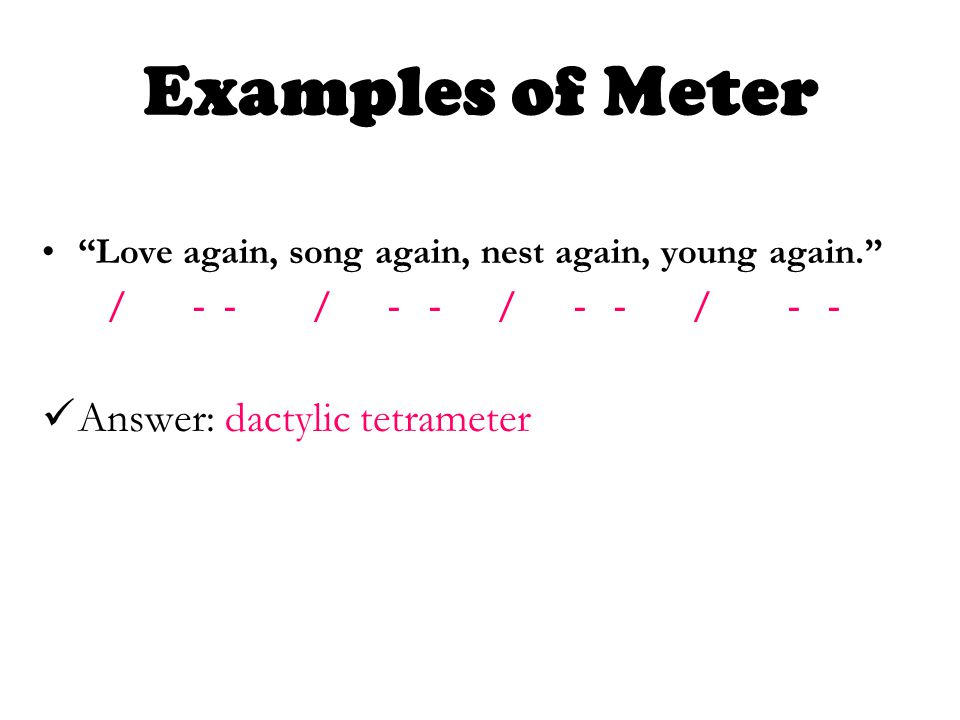 Love again, song again, nest again, young again. / - - / - - / - - / - - Answer: dactylic tetrameter Examples of Meter