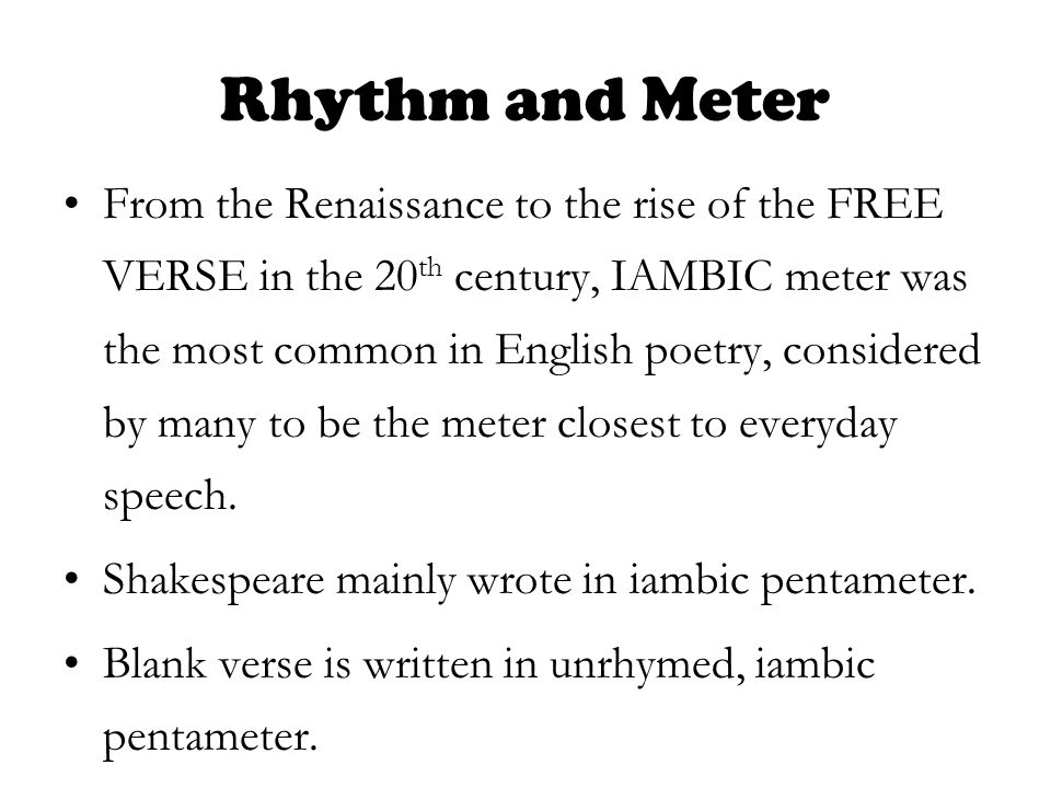 Rhythm and Meter From the Renaissance to the rise of the FREE VERSE in the 20 th century, IAMBIC meter was the most common in English poetry, considered by many to be the meter closest to everyday speech.