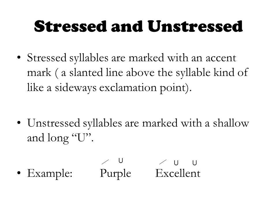 Stressed and Unstressed Stressed syllables are marked with an accent mark ( a slanted line above the syllable kind of like a sideways exclamation point).