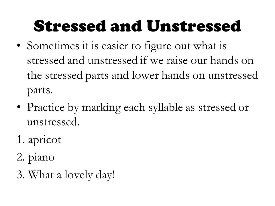 Stressed and Unstressed Sometimes it is easier to figure out what is stressed and unstressed if we raise our hands on the stressed parts and lower hands on unstressed parts.