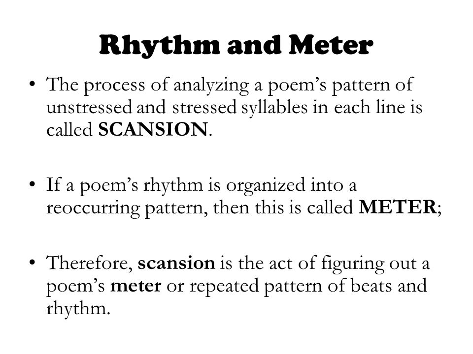 Rhythm and Meter The process of analyzing a poem’s pattern of unstressed and stressed syllables in each line is called SCANSION.