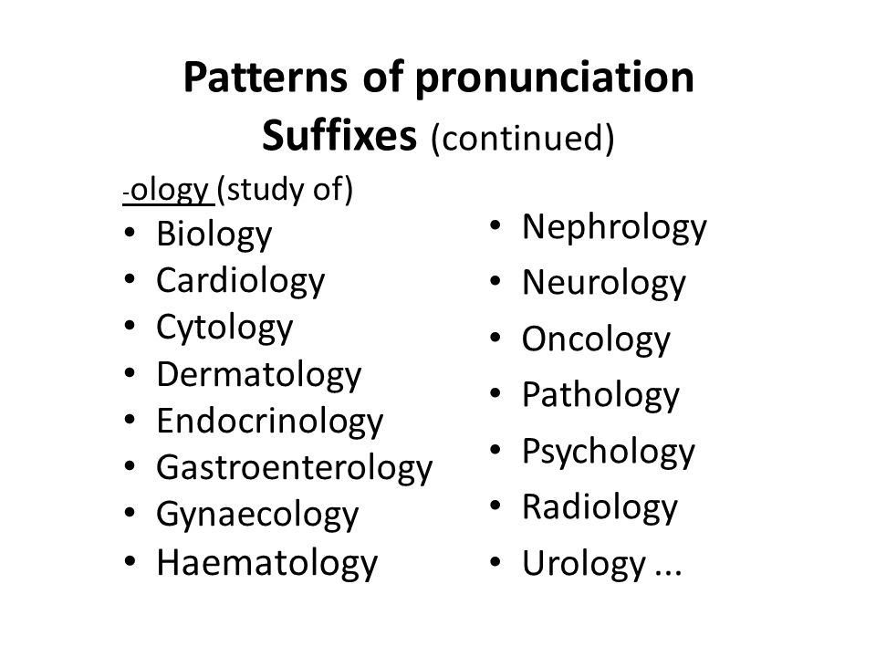Patterns of pronunciation Suffixes (continued) - ology (study of) Biology Cardiology Cytology Dermatology Endocrinology Gastroenterology Gynaecology Haematology Nephrology Neurology Oncology Pathology Psychology Radiology Urology...