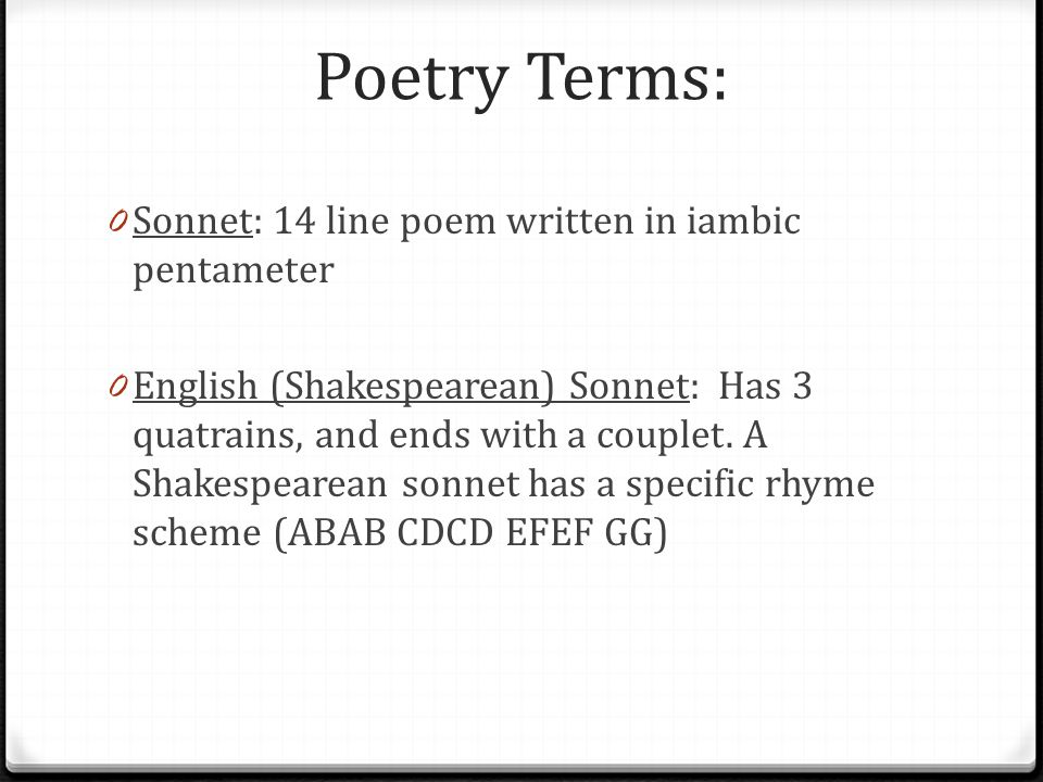 Poetry Terms: 0 Sonnet: 14 line poem written in iambic pentameter 0 English (Shakespearean) Sonnet: Has 3 quatrains, and ends with a couplet.