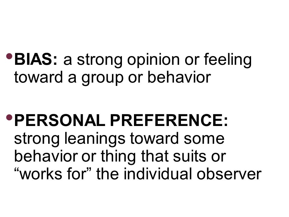 BIAS: a strong opinion or feeling toward a group or behavior PERSONAL PREFERENCE: strong leanings toward some behavior or thing that suits or works for the individual observer