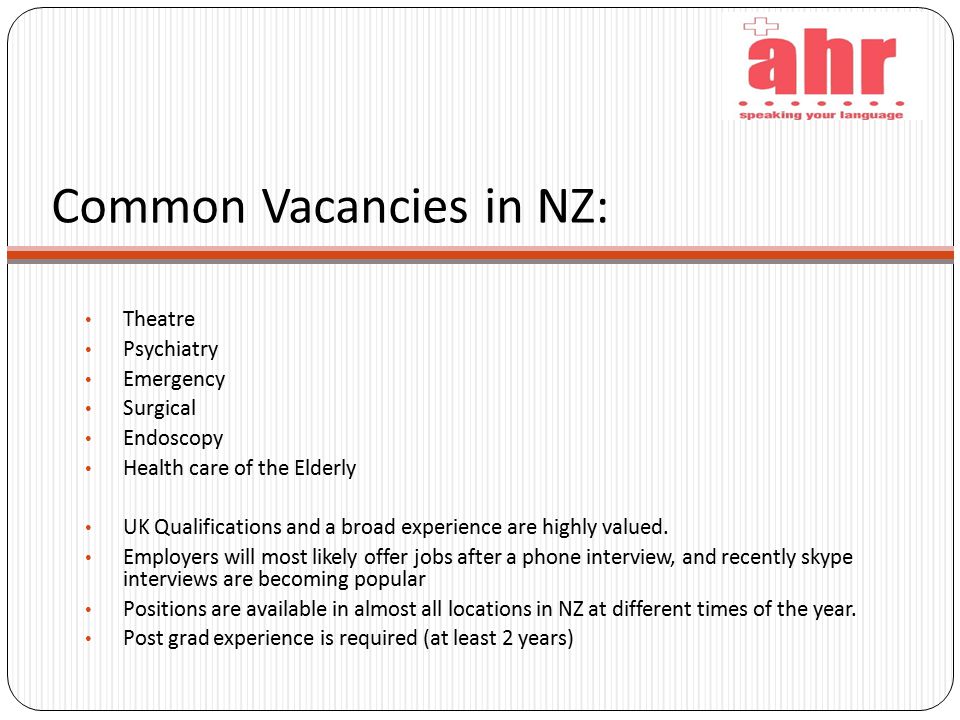 Common Vacancies in NZ: Theatre Psychiatry Emergency Surgical Endoscopy Health care of the Elderly UK Qualifications and a broad experience are highly valued.