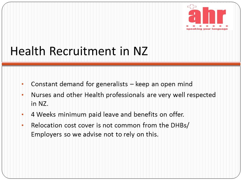 Health Recruitment in NZ Constant demand for generalists – keep an open mind Nurses and other Health professionals are very well respected in NZ.