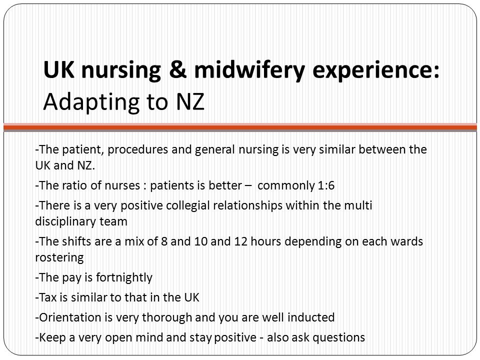 UK nursing & midwifery experience: Adapting to NZ -The patient, procedures and general nursing is very similar between the UK and NZ.