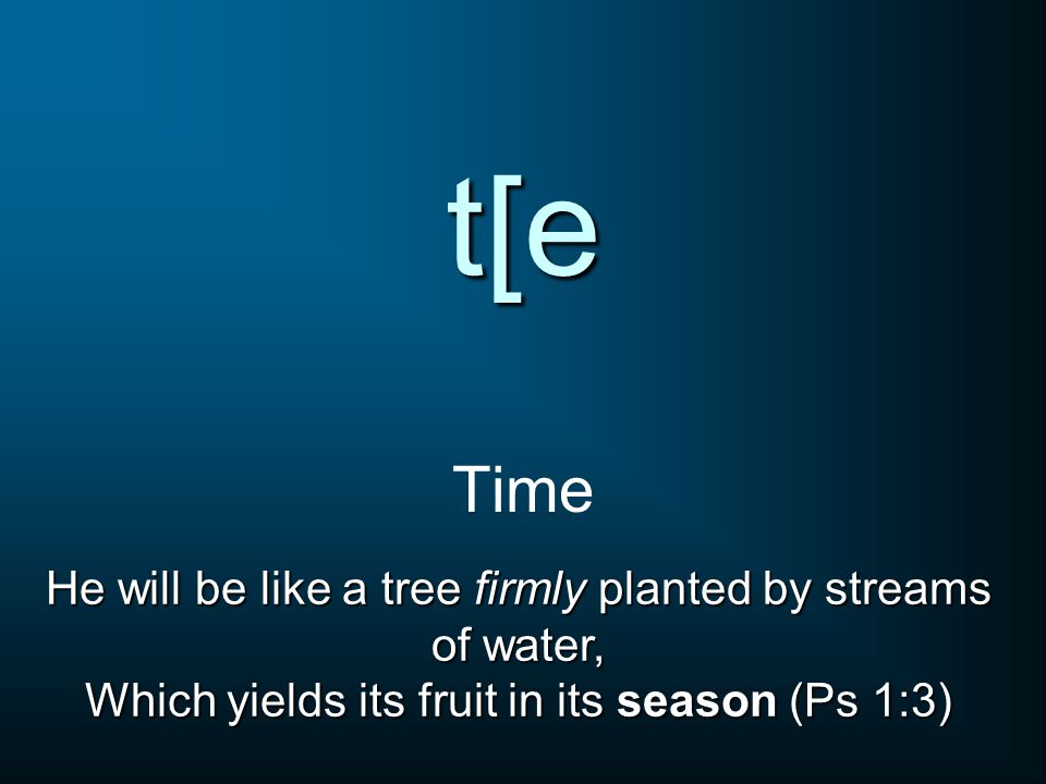 t[e Time He will be like a tree firmly planted by streams of water, Which yields its fruit in its season (Ps 1:3)