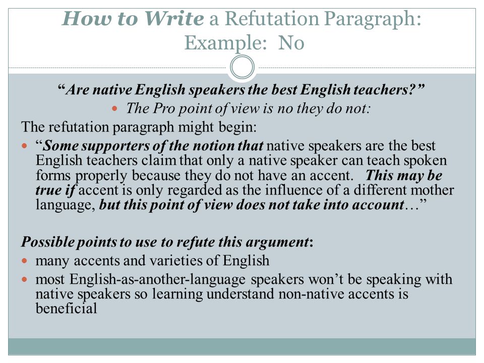 Are native English speakers the best English teachers The Pro point of view is no they do not: The refutation paragraph might begin: Some supporters of the notion that native speakers are the best English teachers claim that only a native speaker can teach spoken forms properly because they do not have an accent.