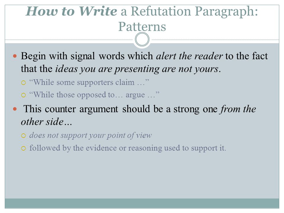 How to Write a Refutation Paragraph: Patterns Begin with signal words which alert the reader to the fact that the ideas you are presenting are not yours.