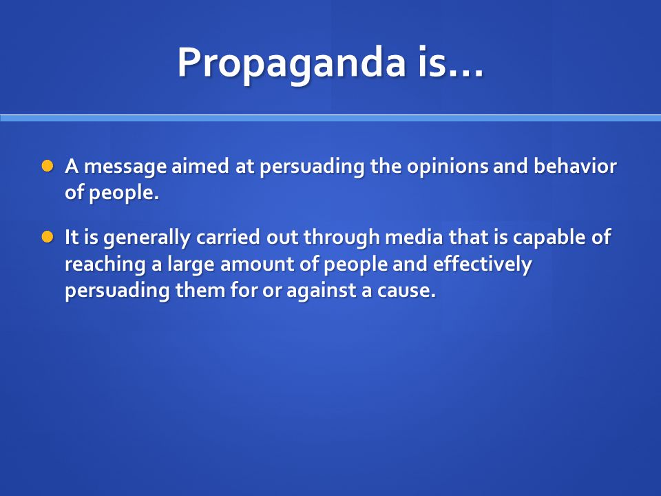 Propaganda is… A message aimed at persuading the opinions and behavior of people.