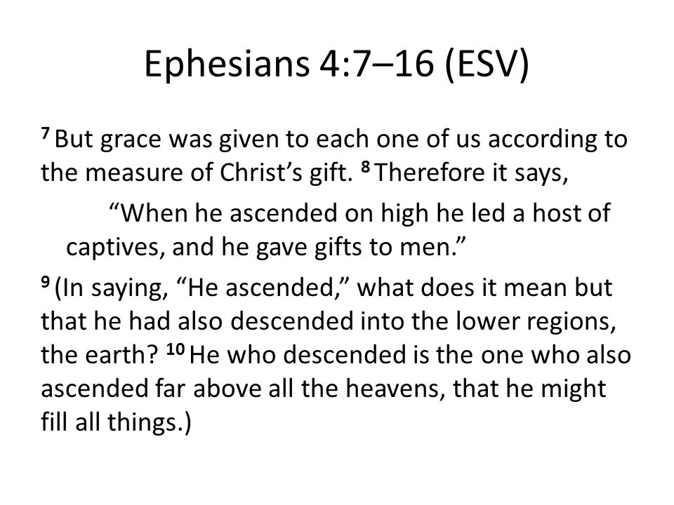 Ephesians 4:7–16 (ESV) 7 But grace was given to each one of us according to the measure of Christ’s gift.