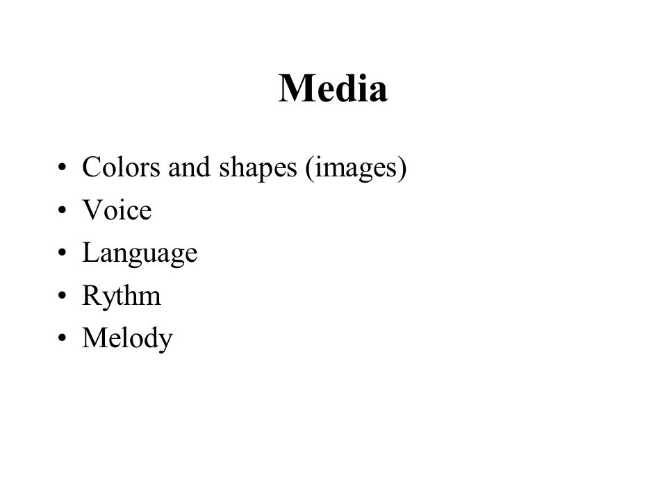 Media Colors and shapes (images) Voice Language Rythm Melody