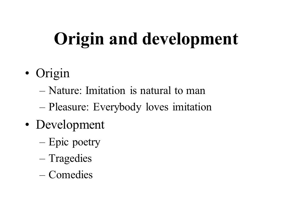 Origin and development Origin –Nature: Imitation is natural to man –Pleasure: Everybody loves imitation Development –Epic poetry –Tragedies –Comedies