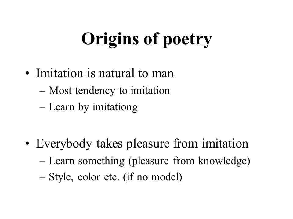 Origins of poetry Imitation is natural to man –Most tendency to imitation –Learn by imitationg Everybody takes pleasure from imitation –Learn something (pleasure from knowledge) –Style, color etc.