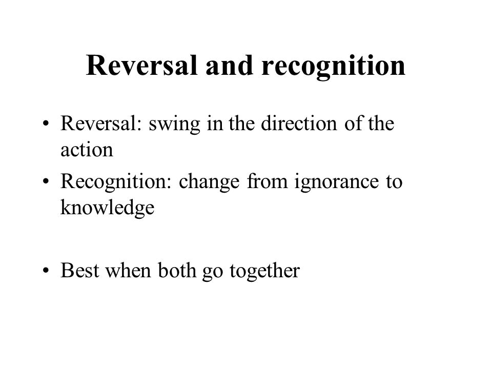 Reversal and recognition Reversal: swing in the direction of the action Recognition: change from ignorance to knowledge Best when both go together