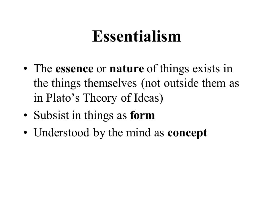 Essentialism The essence or nature of things exists in the things themselves (not outside them as in Plato’s Theory of Ideas) Subsist in things as form Understood by the mind as concept