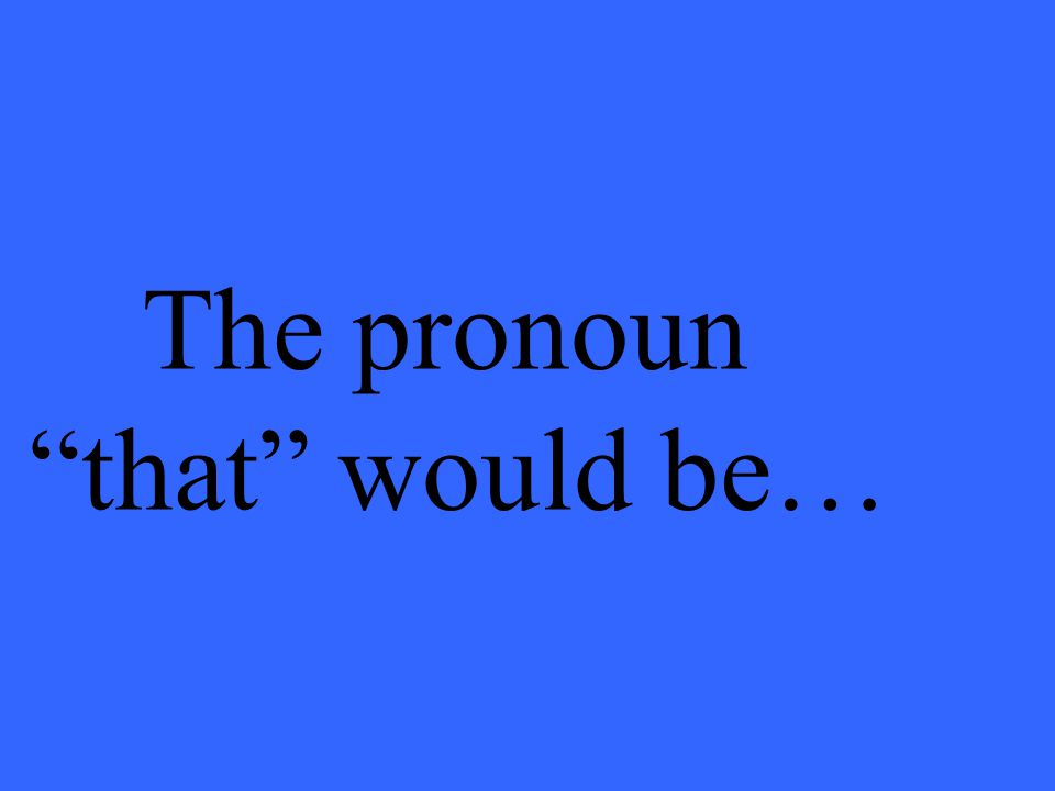 The pronoun that would be…