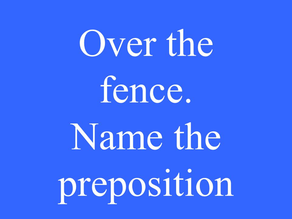 Over the fence. Name the preposition