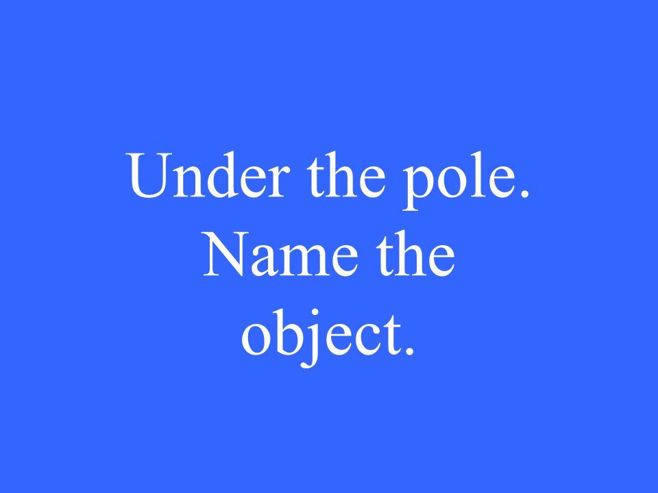 Under the pole. Name the object.