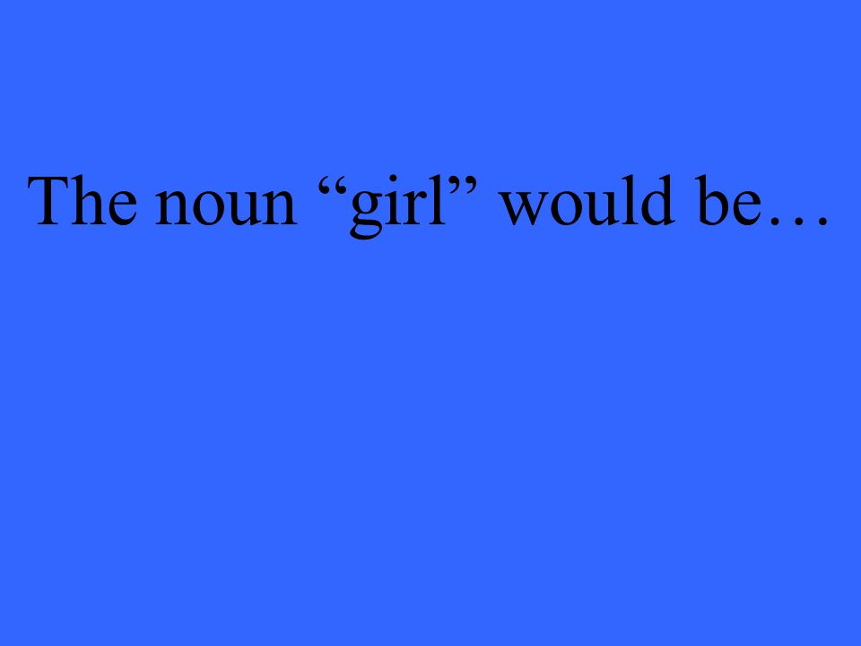 The noun girl would be…