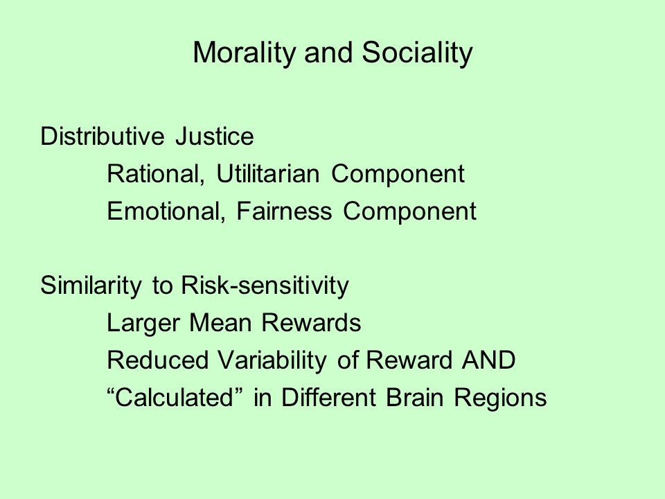 Morality and Sociality Distributive Justice Rational, Utilitarian Component Emotional, Fairness Component Similarity to Risk-sensitivity Larger Mean Rewards Reduced Variability of Reward AND Calculated in Different Brain Regions