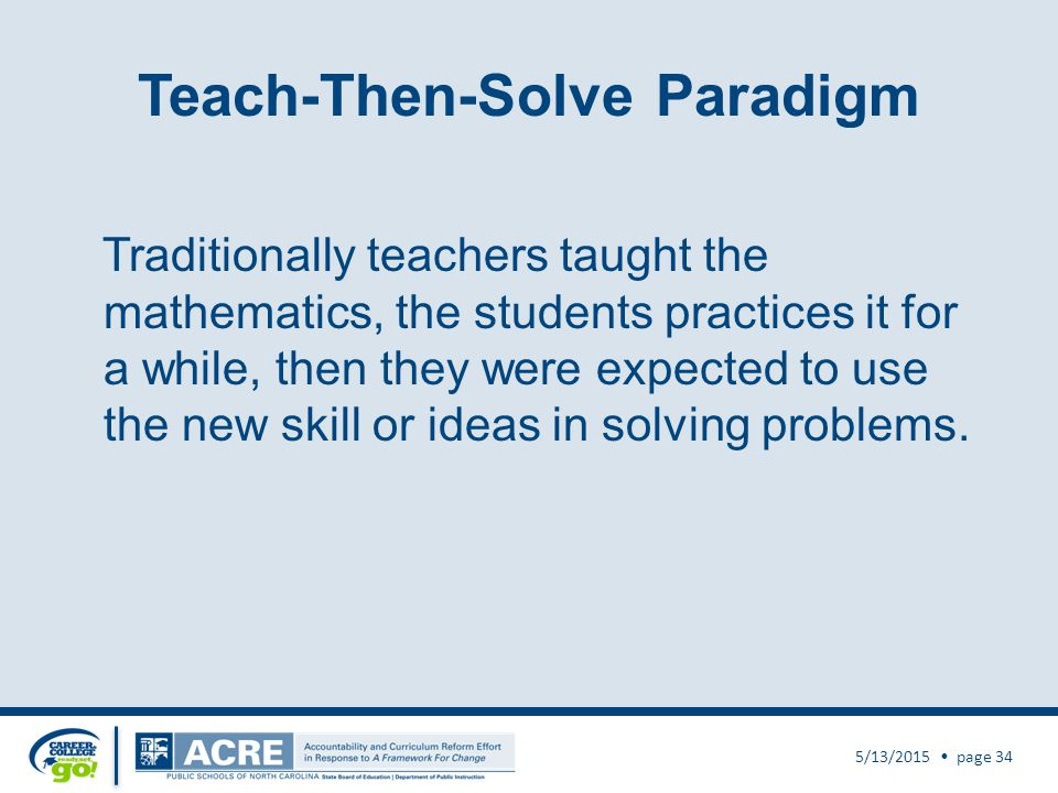 Teach-Then-Solve Paradigm Traditionally teachers taught the mathematics, the students practices it for a while, then they were expected to use the new skill or ideas in solving problems.