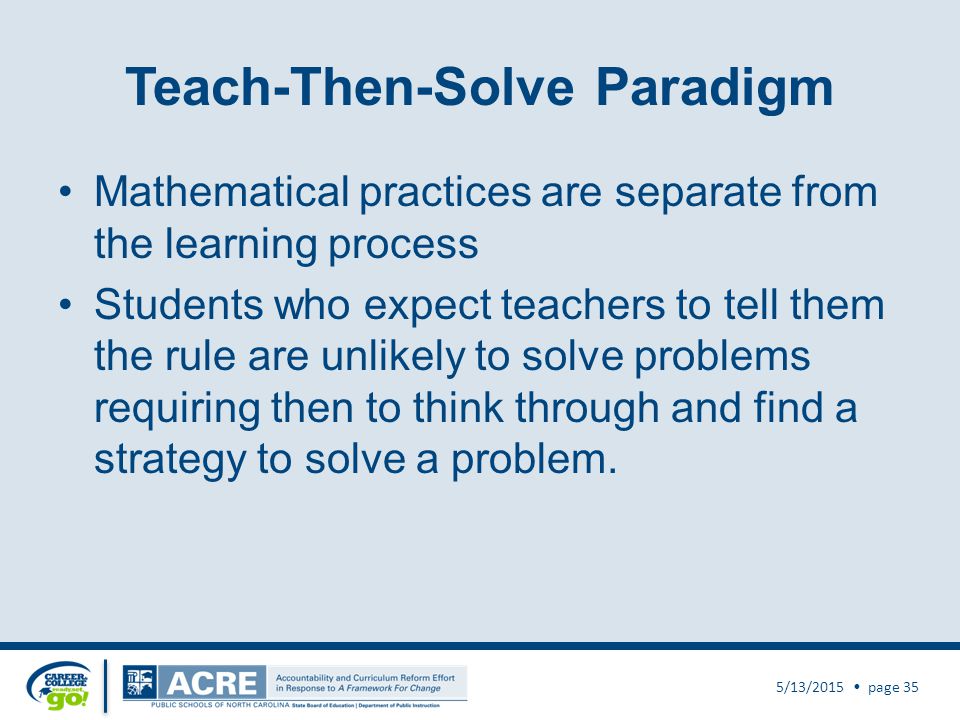 Teach-Then-Solve Paradigm Mathematical practices are separate from the learning process Students who expect teachers to tell them the rule are unlikely to solve problems requiring then to think through and find a strategy to solve a problem.