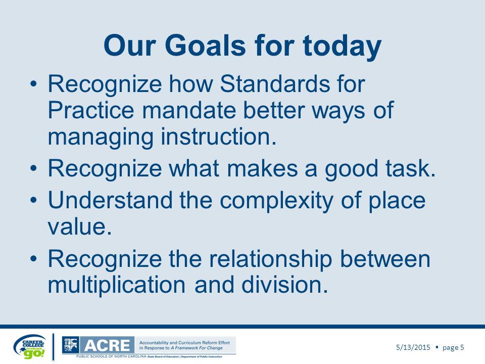 Our Goals for today Recognize how Standards for Practice mandate better ways of managing instruction.