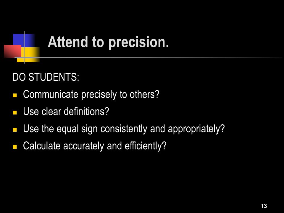 13 Attend to precision. DO STUDENTS: Communicate precisely to others.