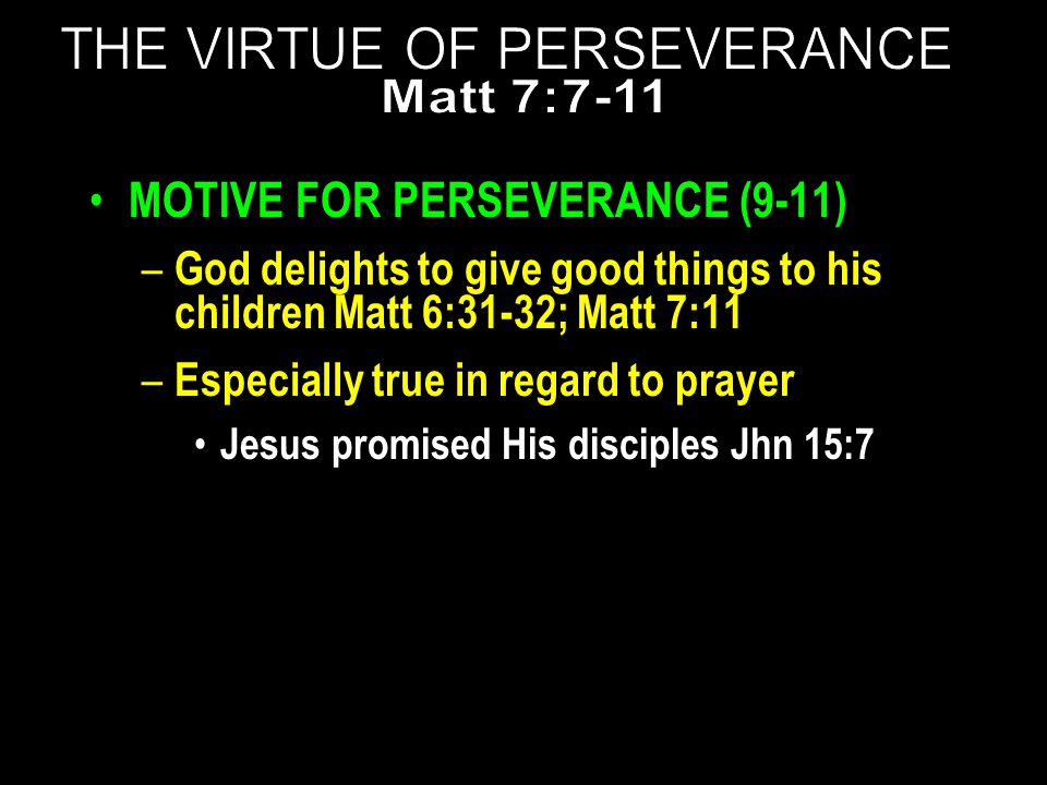 MOTIVE FOR PERSEVERANCE (9-11) – God delights to give good things to his children Matt 6:31-32; Matt 7:11 – Especially true in regard to prayer Jesus promised His disciples Jhn 15:7