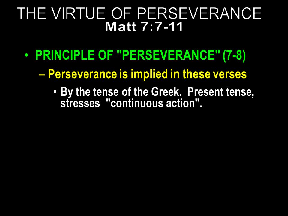 PRINCIPLE OF PERSEVERANCE (7-8) – Perseverance is implied in these verses By the tense of the Greek.