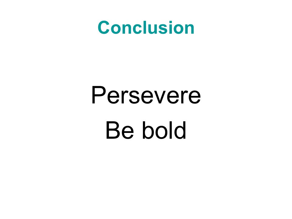 Conclusion Persevere Be bold