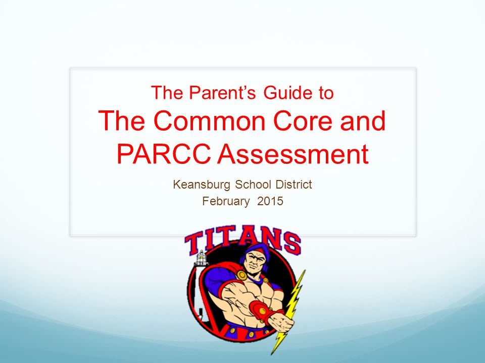 The Parent’s Guide to The Common Core and PARCC Assessment Keansburg School District February 2015