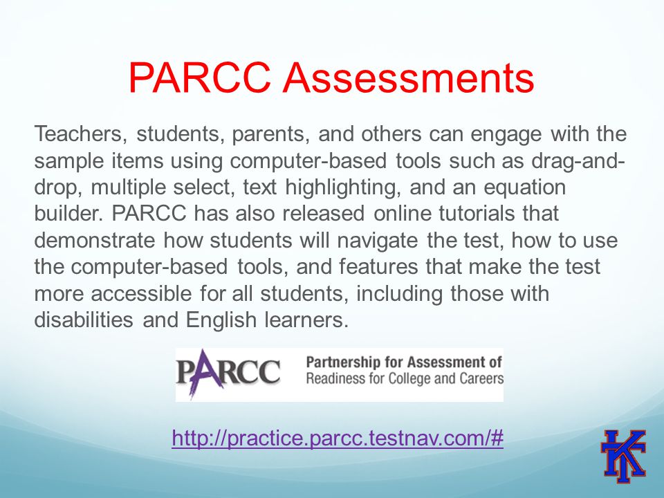 PARCC Assessments Teachers, students, parents, and others can engage with the sample items using computer-based tools such as drag-and- drop, multiple select, text highlighting, and an equation builder.