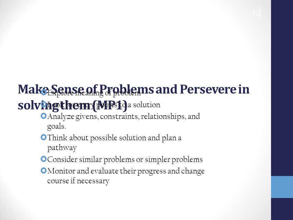Make Sense of Problems and Persevere in solving them (MP1)  Explore meaning of problem  Look for entry points to a solution  Analyze givens, constraints, relationships, and goals.