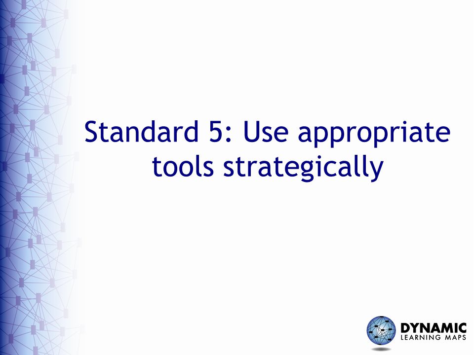 Standard 5: Use appropriate tools strategically