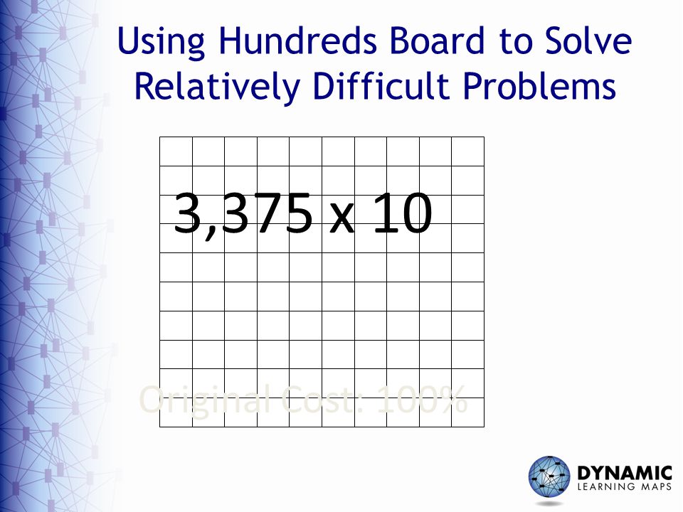 Using Hundreds Board to Solve Relatively Difficult Problems Original Cost: 100% 3,375 x 10