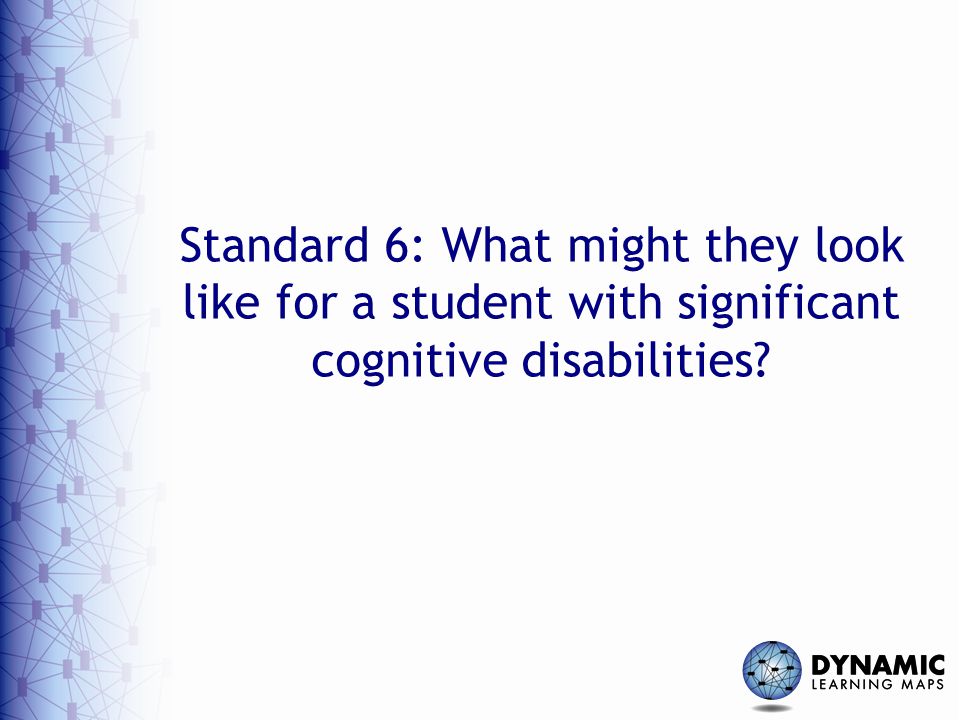 Standard 6: What might they look like for a student with significant cognitive disabilities