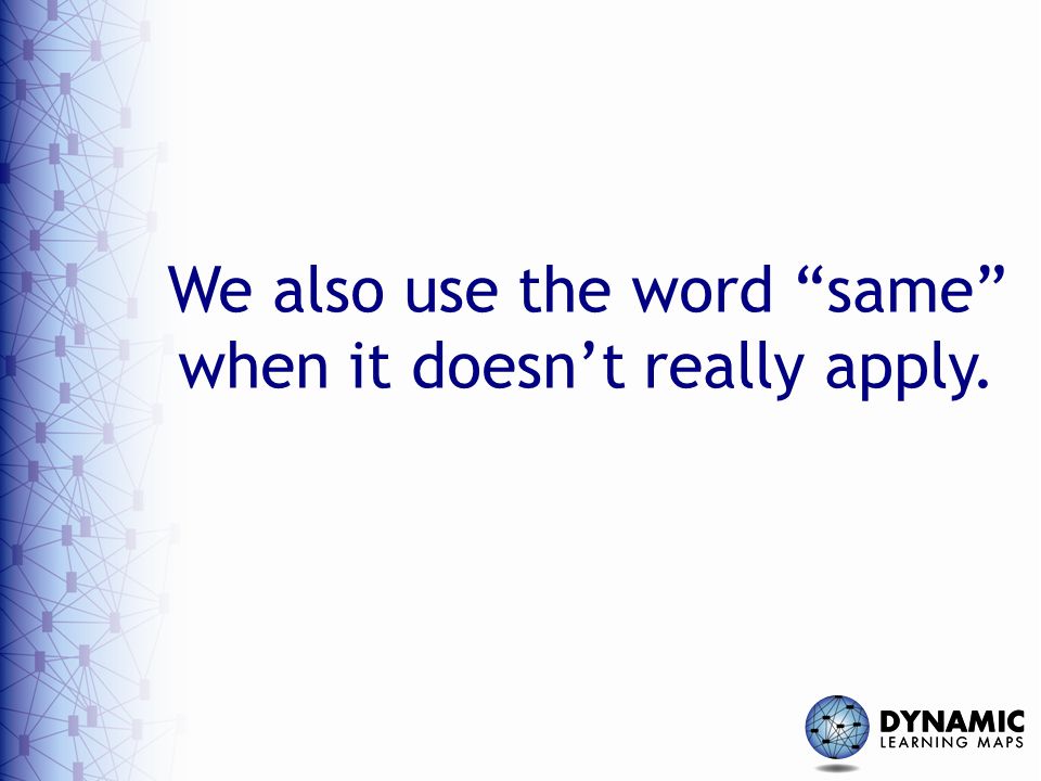 We also use the word same when it doesn’t really apply.
